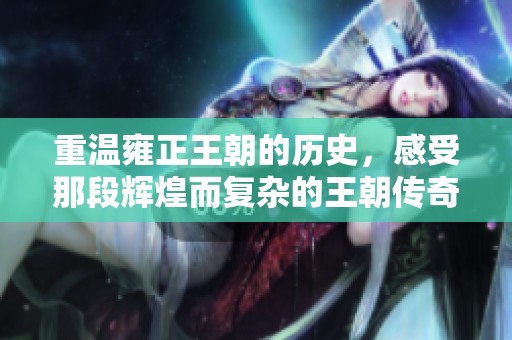 重温雍正王朝的历史，感受那段辉煌而复杂的王朝传奇