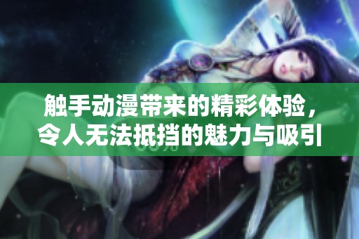 触手动漫带来的精彩体验，令人无法抵挡的魅力与吸引。