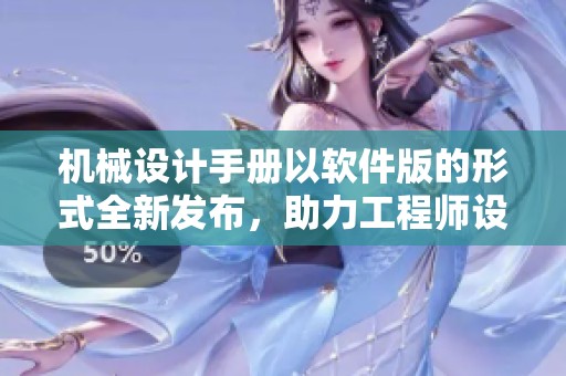 机械设计手册以软件版的形式全新发布，助力工程师设计高效机械方案