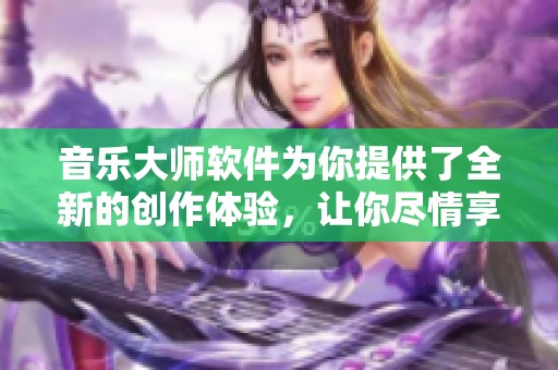 音乐大师软件为你提供了全新的创作体验，让你尽情享受音乐的魅力。