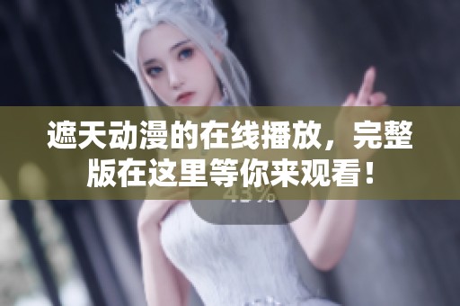 遮天动漫的在线播放，完整版在这里等你来观看！