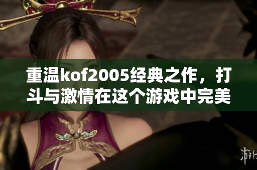 重温kof2005经典之作，打斗与激情在这个游戏中完美融合