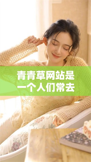 青青草网站是一个人们常去的地方，关于这个网站有很多值得一提的内容。