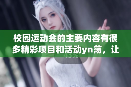 校园运动会的主要内容有很多精彩项目和活动yn荡，让我们来详细了解一下吧