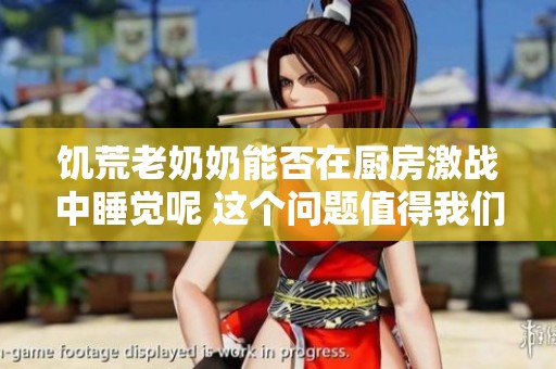 饥荒老奶奶能否在厨房激战中睡觉呢 这个问题值得我们深思