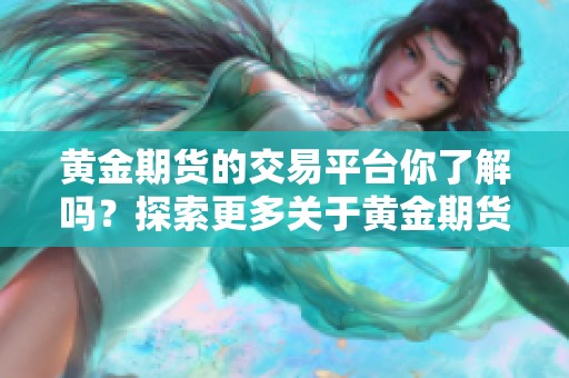 黄金期货的交易平台你了解吗？探索更多关于黄金期货交易的平台信息