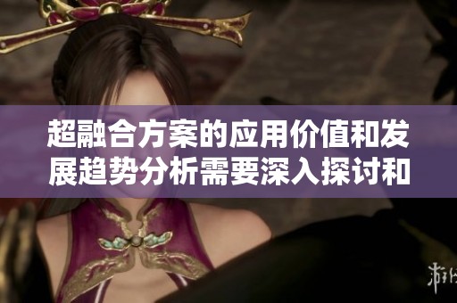 超融合方案的应用价值和发展趋势分析需要深入探讨和研究