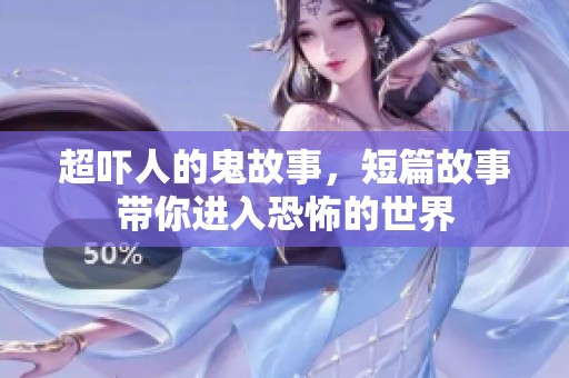 超吓人的鬼故事，短篇故事带你进入恐怖的世界