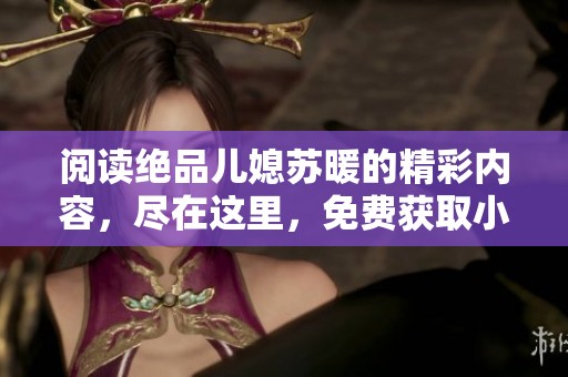阅读绝品儿媳苏暖的精彩内容，尽在这里，免费获取小说全文。