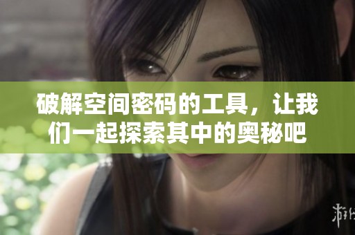 破解空间密码的工具，让我们一起探索其中的奥秘吧