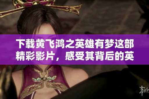 下载黄飞鸿之英雄有梦这部精彩影片，感受其背后的英雄情怀与热血故事