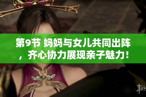 第9节 妈妈与女儿共同出阵，齐心协力展现亲子魅力！