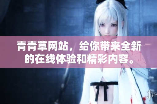 青青草网站，给你带来全新的在线体验和精彩内容。