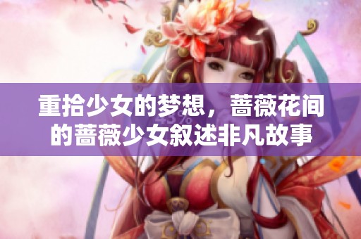 重拾少女的梦想，蔷薇花间的蔷薇少女叙述非凡故事