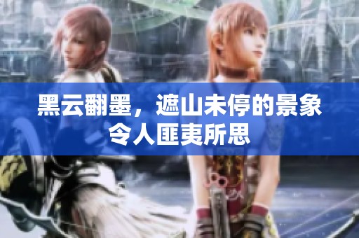 黑云翻墨，遮山未停的景象令人匪夷所思