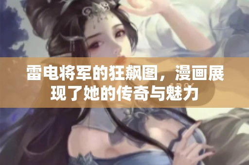 雷电将军的狂飙图，漫画展现了她的传奇与魅力