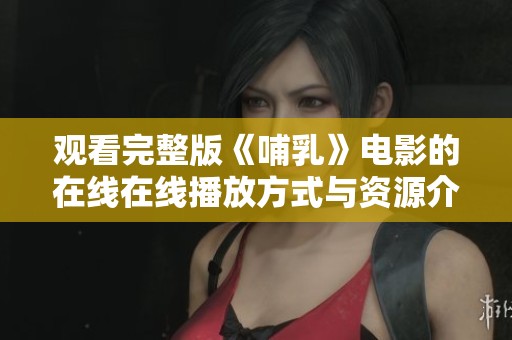 观看完整版《哺乳》电影的在线在线播放方式与资源介绍