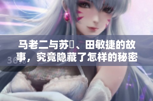 马老二与苏玥、田敏捷的故事，究竟隐藏了怎样的秘密？