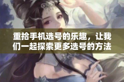 重拾手机选号的乐趣，让我们一起探索更多选号的方法与技巧
