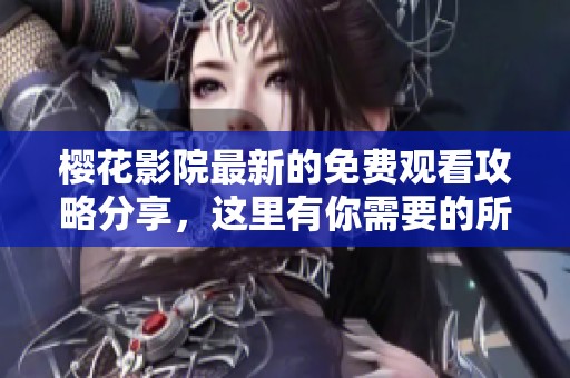 樱花影院最新的免费观看攻略分享，这里有你需要的所有信息！