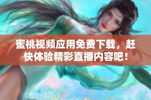 蜜桃视频应用免费下载，赶快体验精彩直播内容吧！