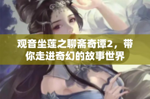 观音坐莲之聊斋奇谭2，带你走进奇幻的故事世界
