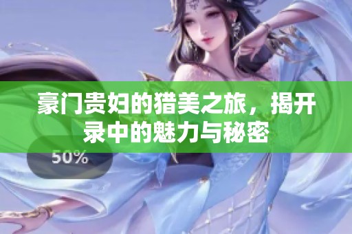 豪门贵妇的猎美之旅，揭开录中的魅力与秘密