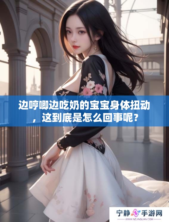 边哼唧边吃奶的宝宝身体扭动，这到底是怎么回事呢？