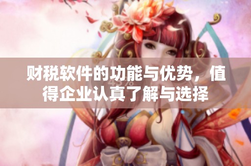 财税软件的功能与优势，值得企业认真了解与选择