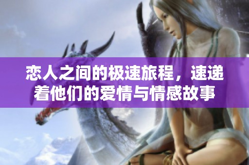 恋人之间的极速旅程，速递着他们的爱情与情感故事