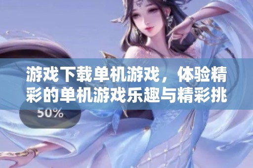 游戏下载单机游戏，体验精彩的单机游戏乐趣与精彩挑战