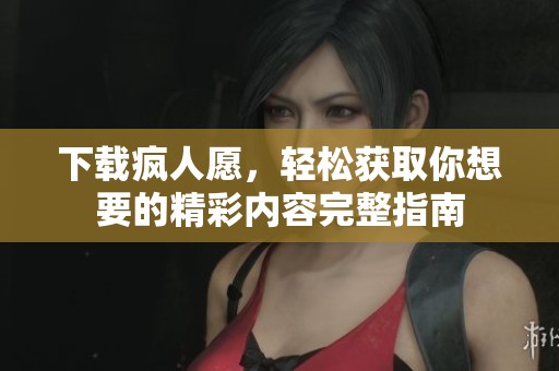 下载疯人愿，轻松获取你想要的精彩内容完整指南