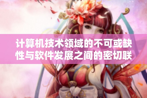 计算机技术领域的不可或缺性与软件发展之间的密切联系探讨