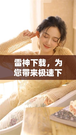雷神下载，为您带来极速下载体验，尽在雷神工具中。