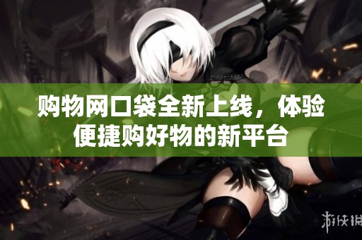购物网口袋全新上线，体验便捷购好物的新平台