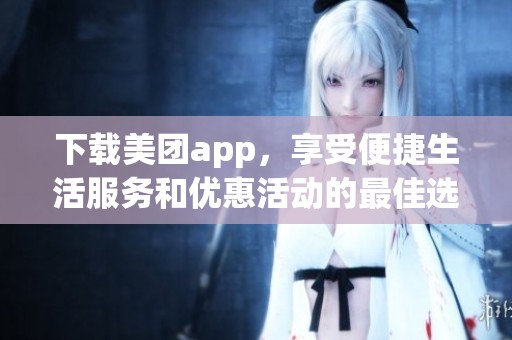 下载美团app，享受便捷生活服务和优惠活动的最佳选择