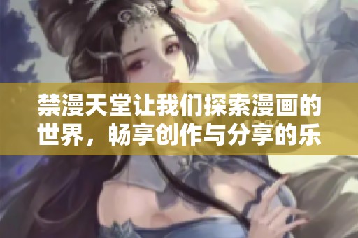 禁漫天堂让我们探索漫画的世界，畅享创作与分享的乐趣