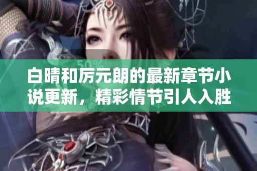白晴和厉元朗的最新章节小说更新，精彩情节引人入胜！