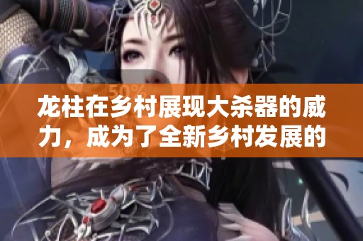 龙柱在乡村展现大杀器的威力，成为了全新乡村发展的重要推动力