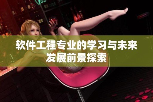 软件工程专业的学习与未来发展前景探索