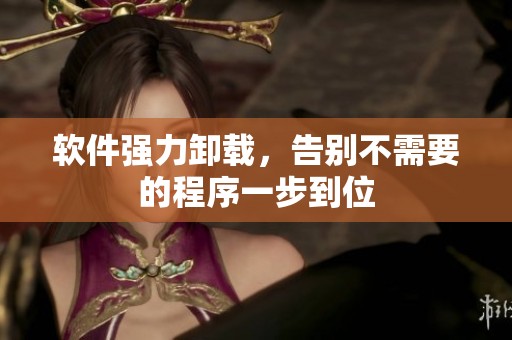 软件强力卸载，告别不需要的程序一步到位
