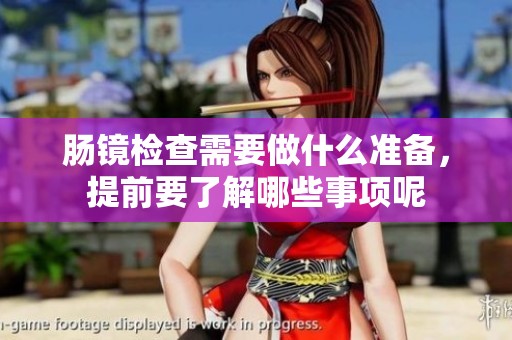 肠镜检查需要做什么准备，提前要了解哪些事项呢