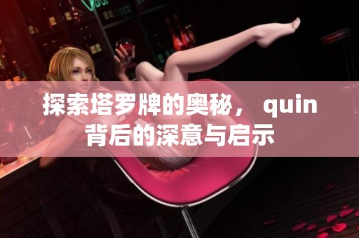 探索塔罗牌的奥秘， quin背后的深意与启示