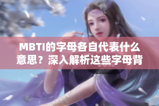 MBTI的字母各自代表什么意思？深入解析这些字母背后的含义