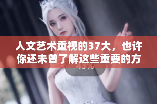 人文艺术重视的37大，也许你还未曾了解这些重要的方面