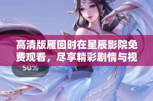 高清版雁回时在星辰影院免费观看，尽享精彩剧情与视觉盛宴