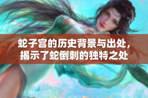 蛇子宫的历史背景与出处，揭示了蛇倒刺的独特之处
