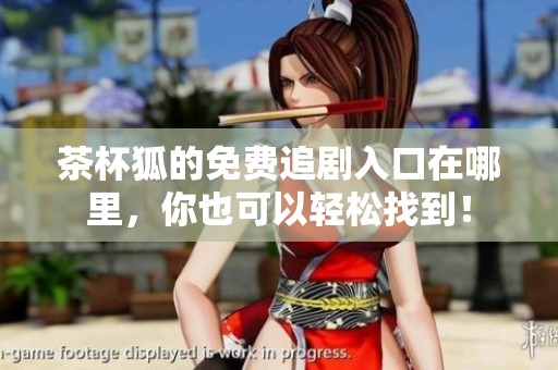 茶杯狐的免费追剧入口在哪里，你也可以轻松找到！