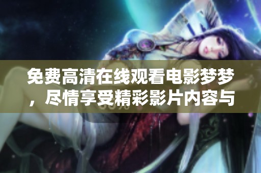 免费高清在线观看电影梦梦，尽情享受精彩影片内容与无限乐趣