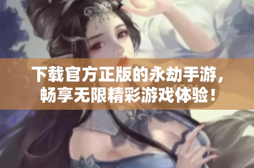 下载官方正版的永劫手游，畅享无限精彩游戏体验！